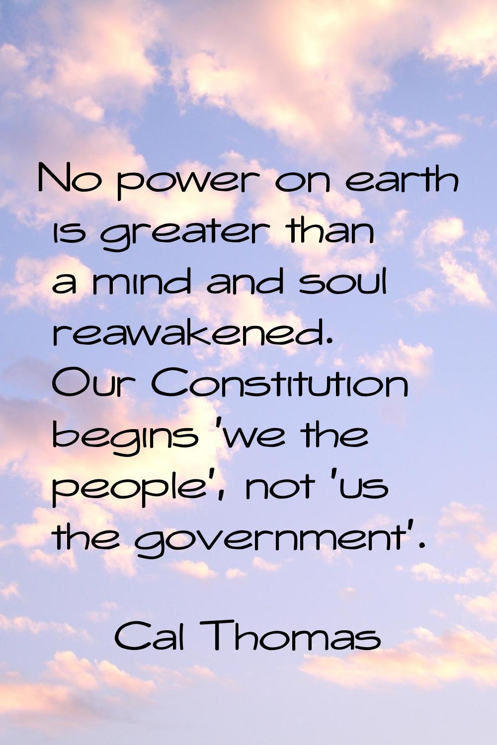 No power on earth is greater than a mind and soul reawakened. Our Constitution begins 'we the peopl