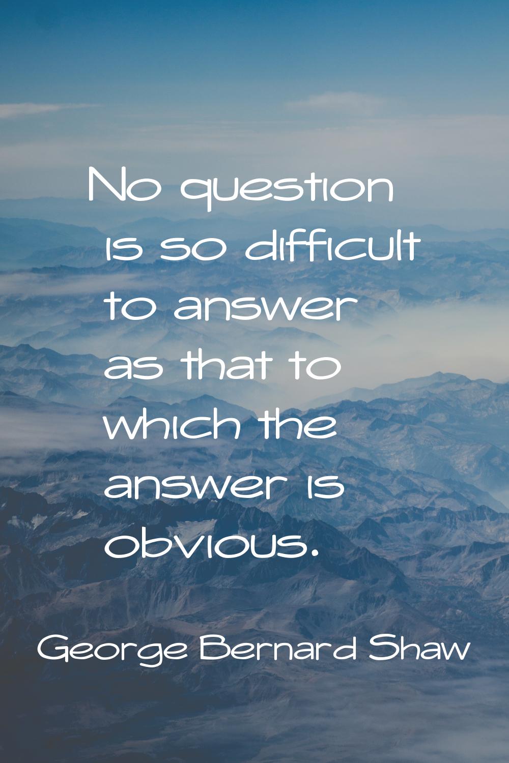No question is so difficult to answer as that to which the answer is obvious.