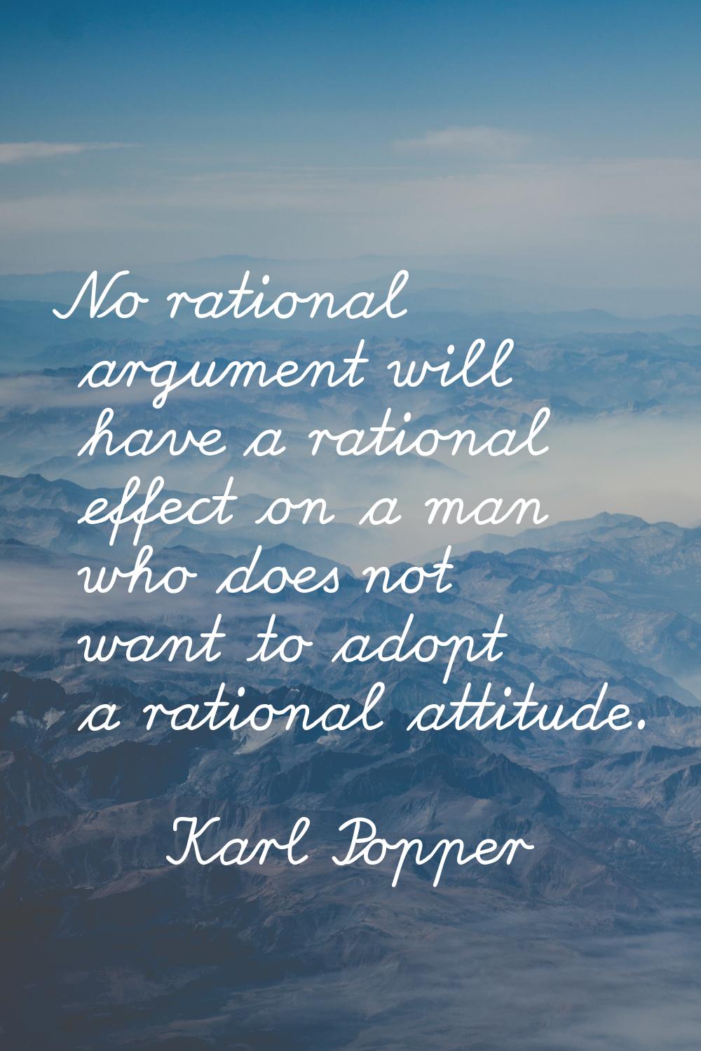 No rational argument will have a rational effect on a man who does not want to adopt a rational att
