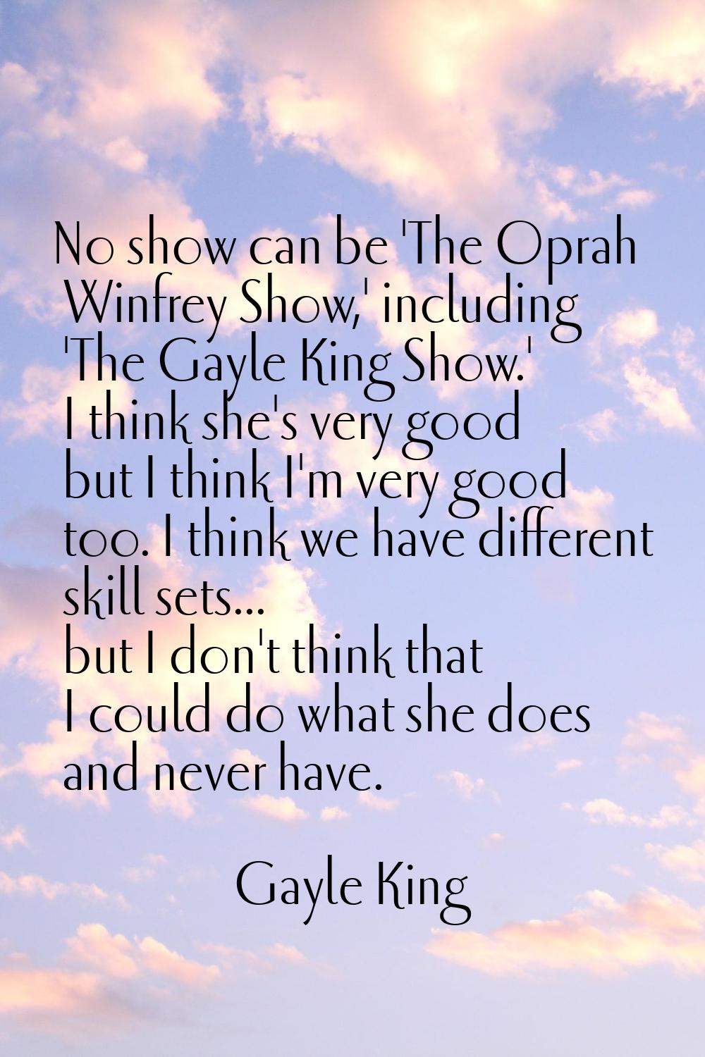 No show can be 'The Oprah Winfrey Show,' including 'The Gayle King Show.' I think she's very good b