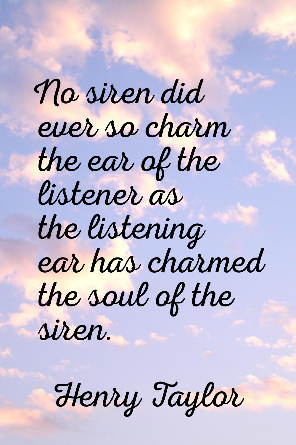 No siren did ever so charm the ear of the listener as the listening ear has charmed the soul of the