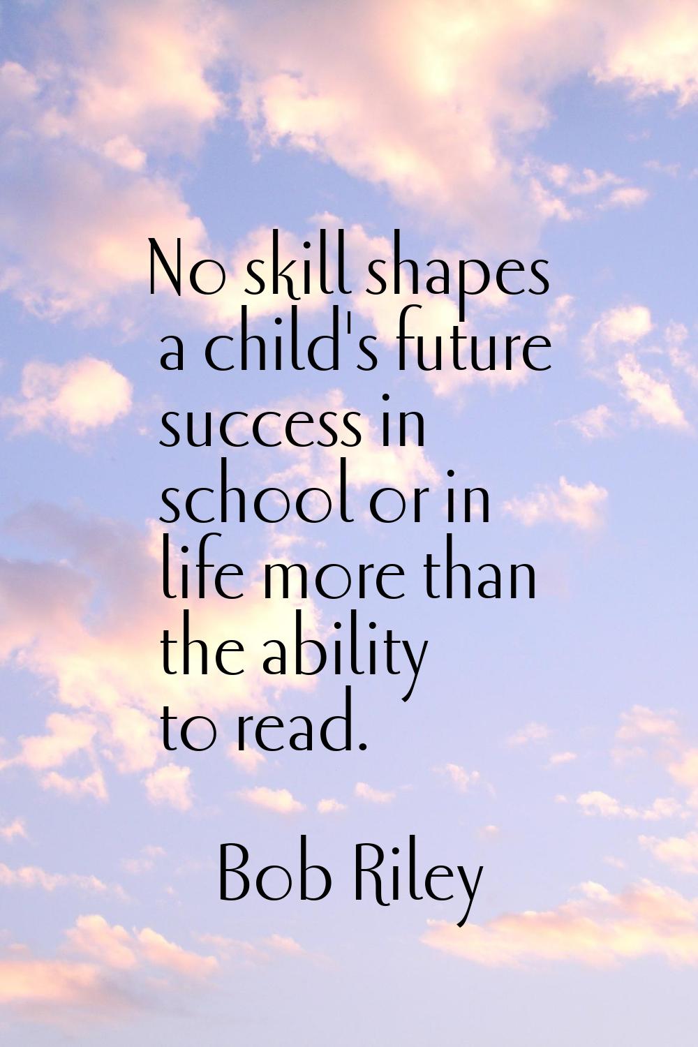 No skill shapes a child's future success in school or in life more than the ability to read.