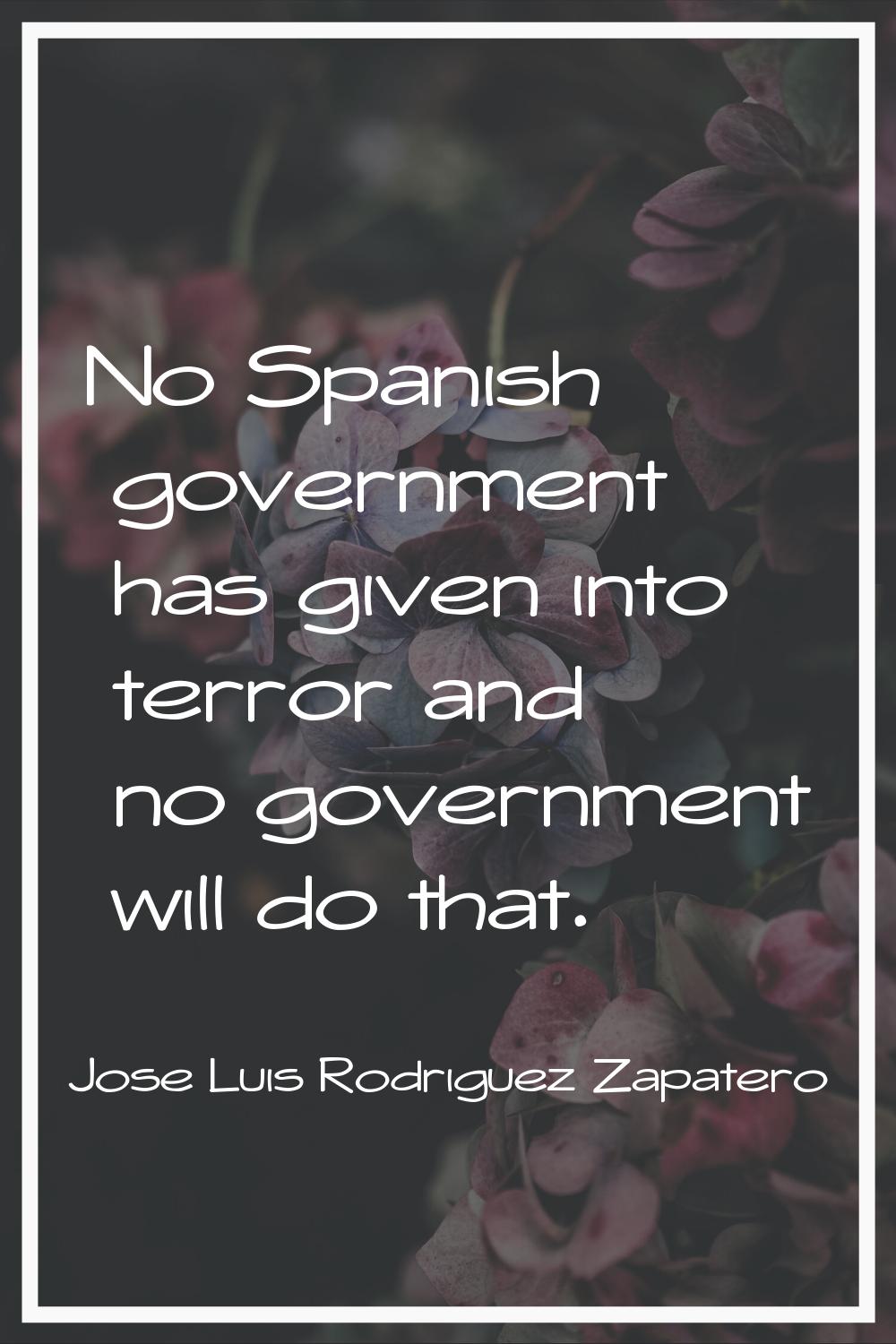 No Spanish government has given into terror and no government will do that.