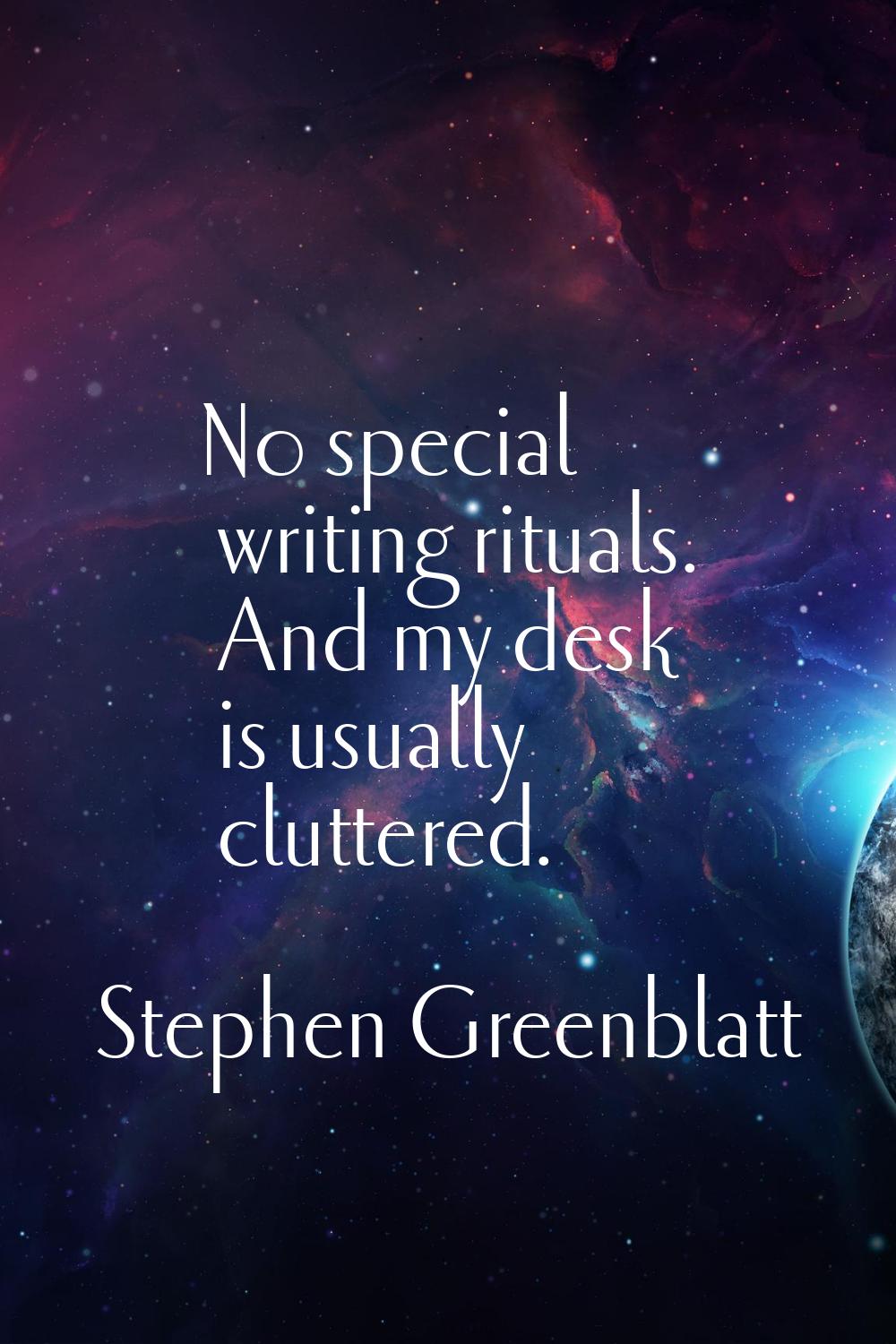 No special writing rituals. And my desk is usually cluttered.