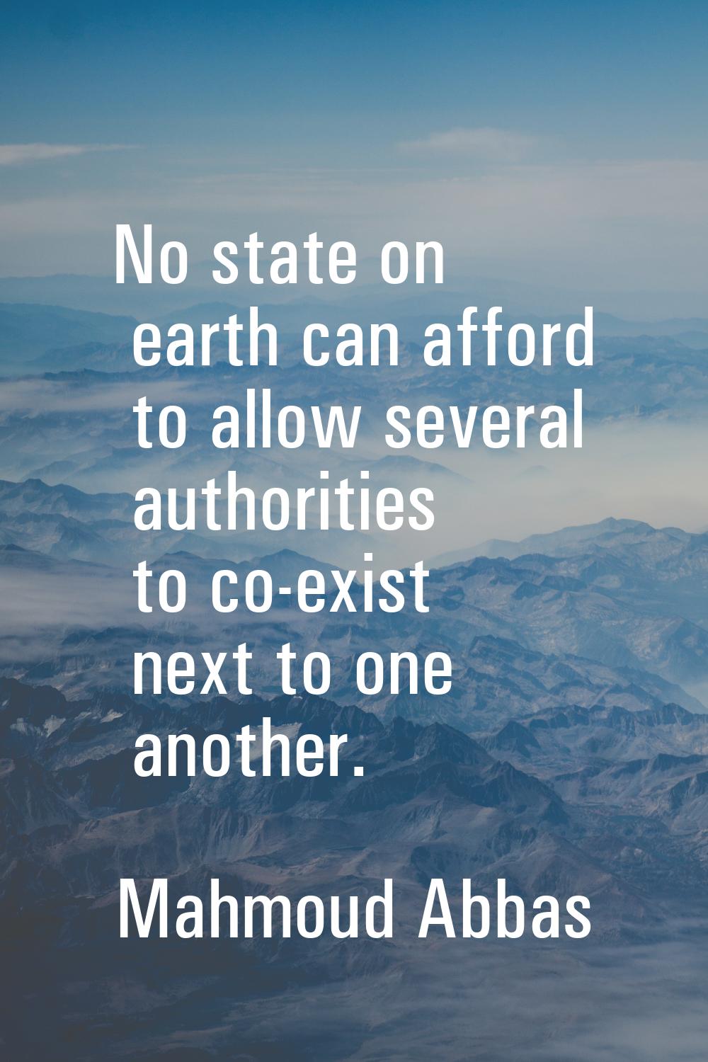 No state on earth can afford to allow several authorities to co-exist next to one another.