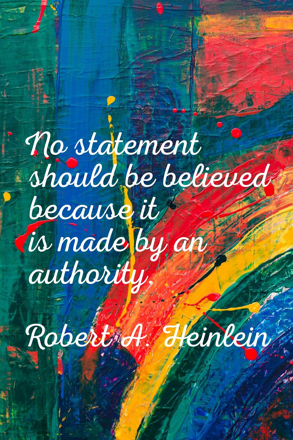 No statement should be believed because it is made by an authority.