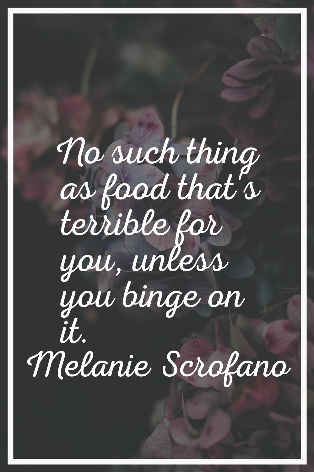 No such thing as food that's terrible for you, unless you binge on it.