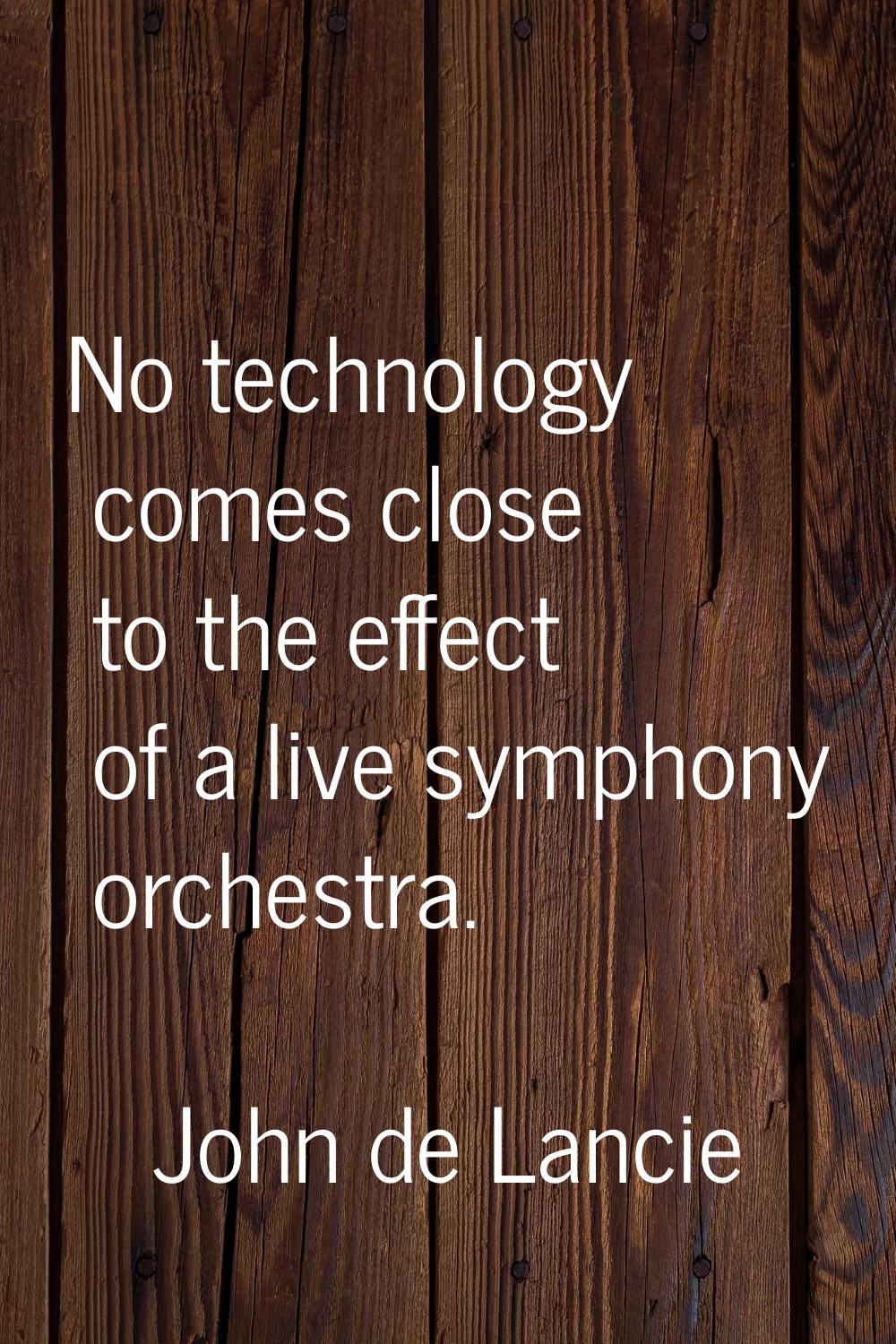 No technology comes close to the effect of a live symphony orchestra.