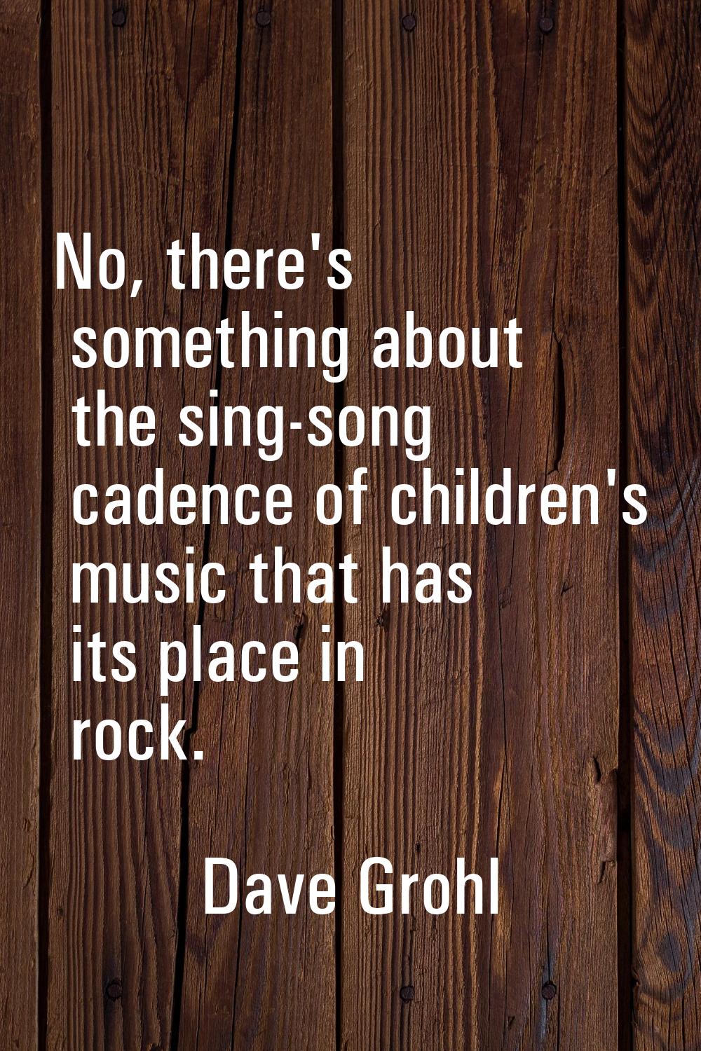 No, there's something about the sing-song cadence of children's music that has its place in rock.