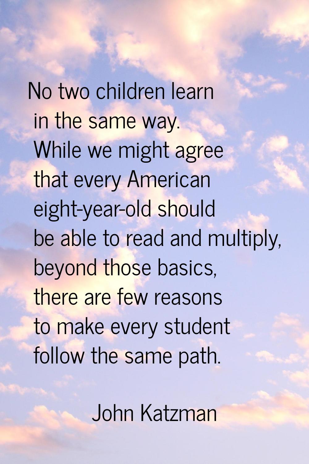 No two children learn in the same way. While we might agree that every American eight-year-old shou