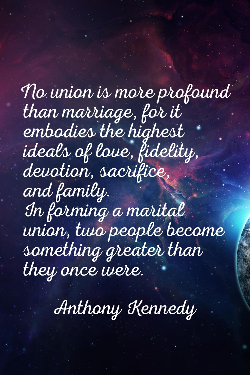 No union is more profound than marriage, for it embodies the highest ideals of love, fidelity, devo