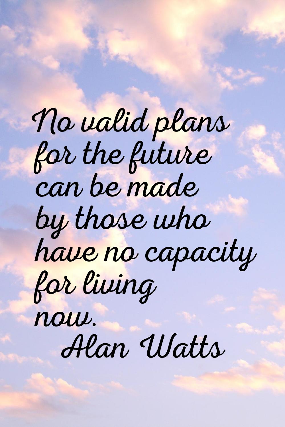 No valid plans for the future can be made by those who have no capacity for living now.