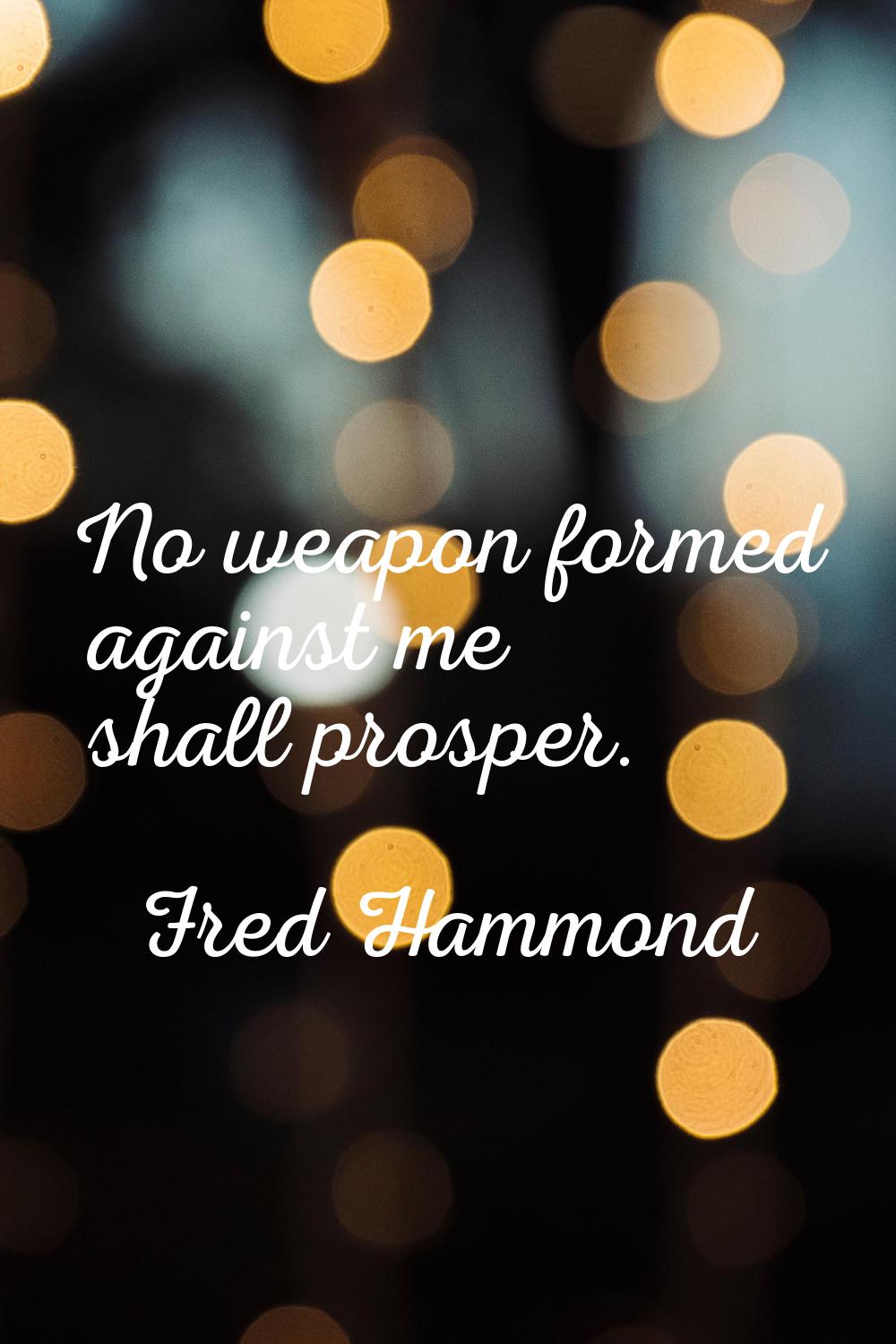 No weapon formed against me shall prosper.