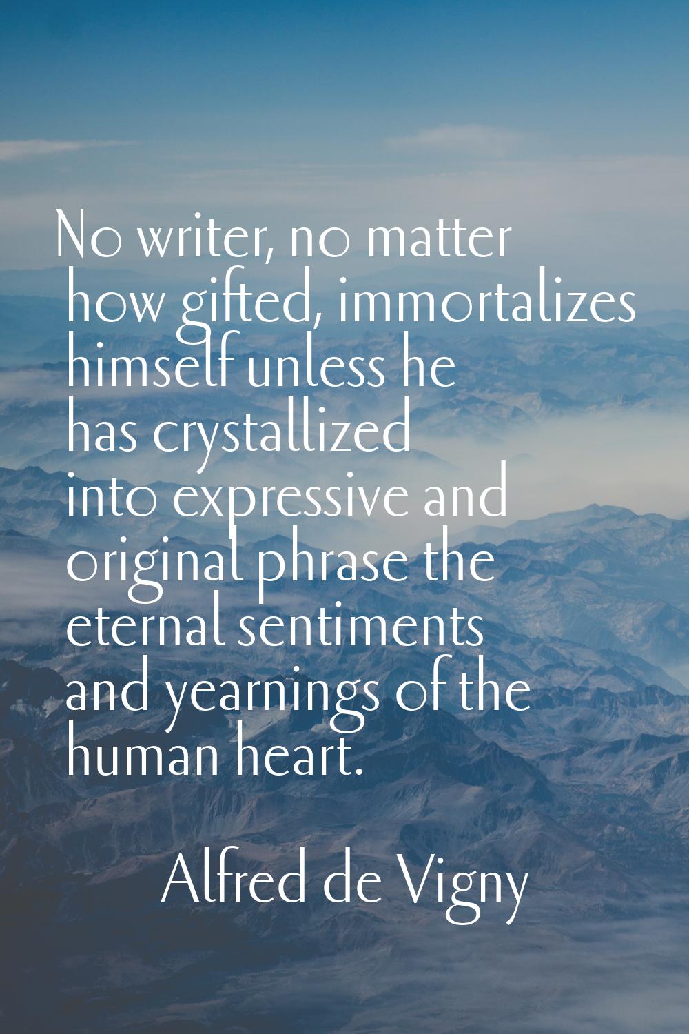 No writer, no matter how gifted, immortalizes himself unless he has crystallized into expressive an