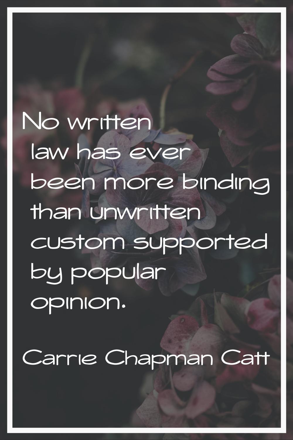 No written law has ever been more binding than unwritten custom supported by popular opinion.