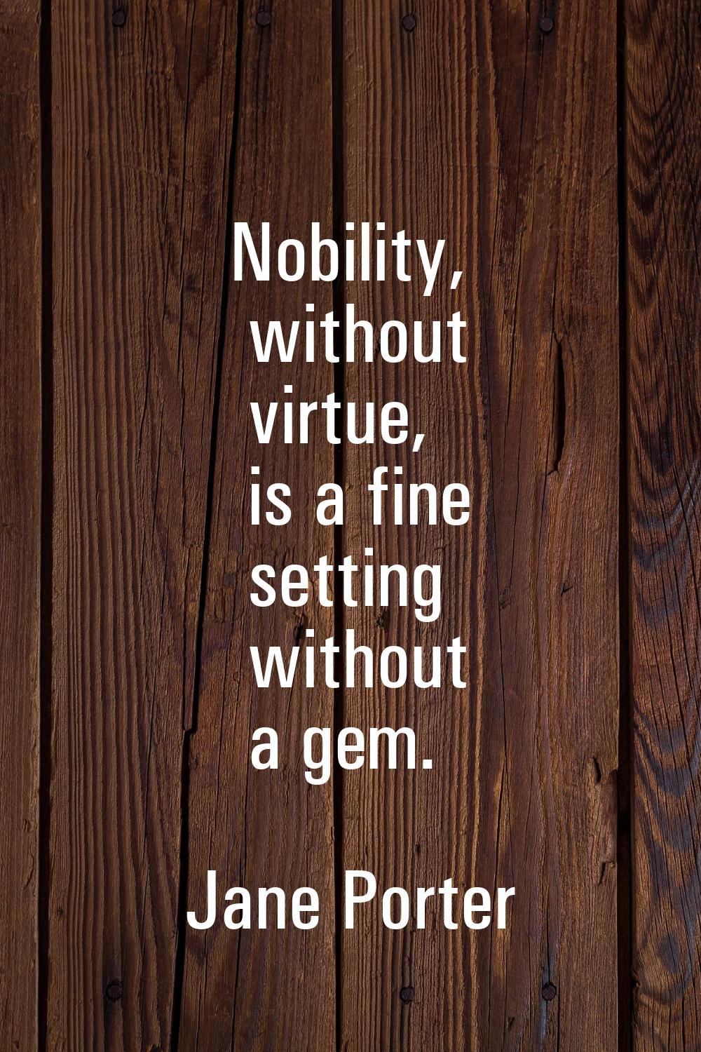 Nobility, without virtue, is a fine setting without a gem.