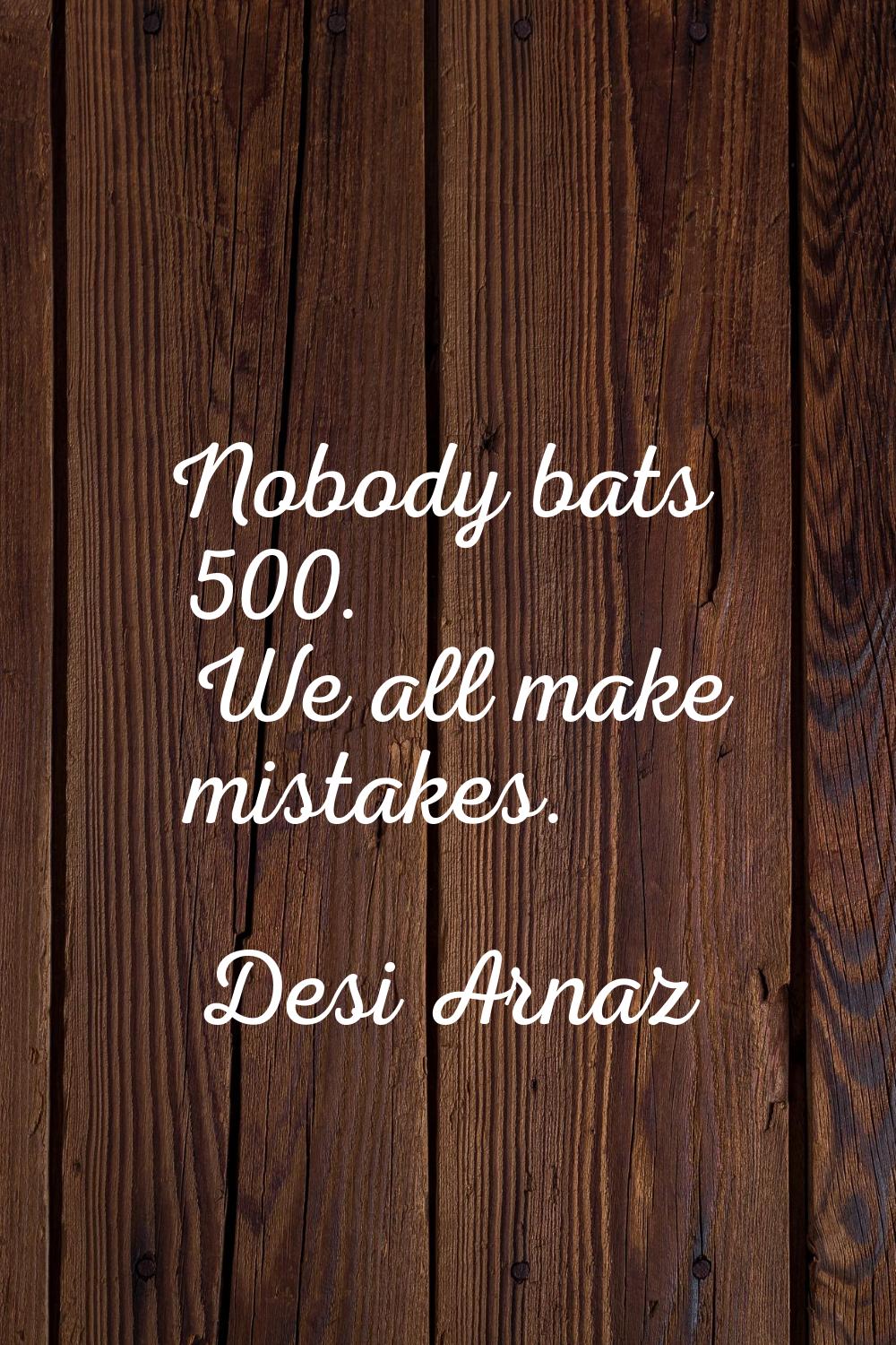 Nobody bats 500. We all make mistakes.