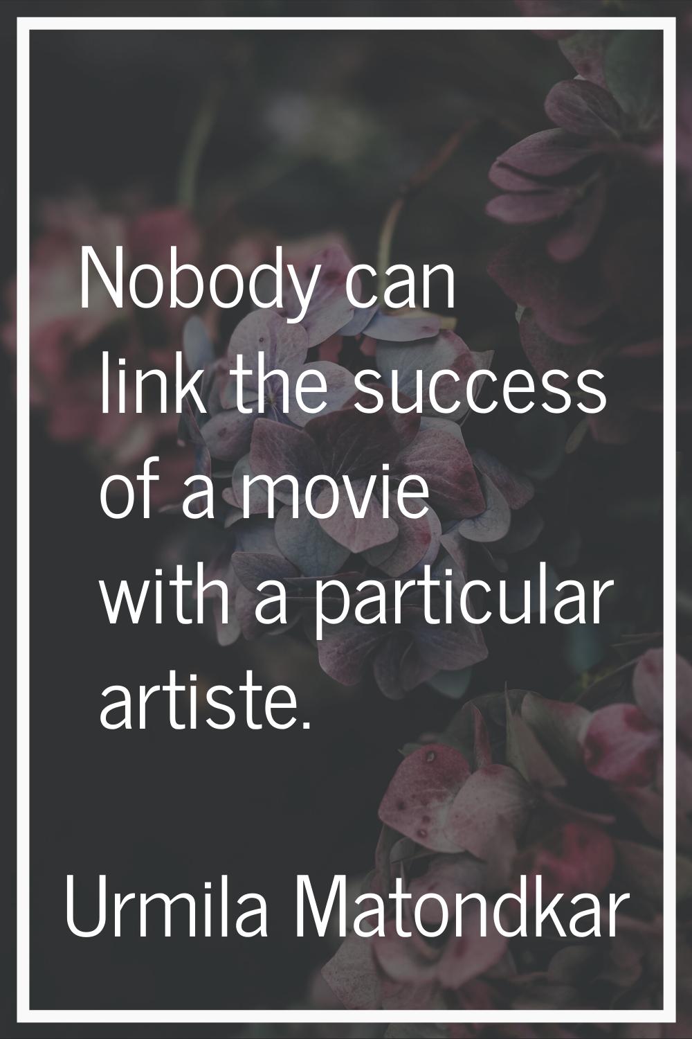 Nobody can link the success of a movie with a particular artiste.