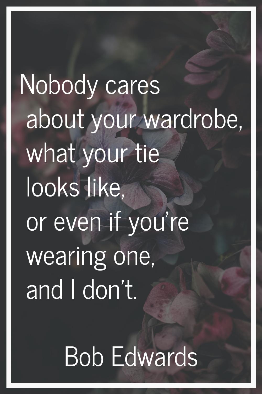 Nobody cares about your wardrobe, what your tie looks like, or even if you're wearing one, and I do