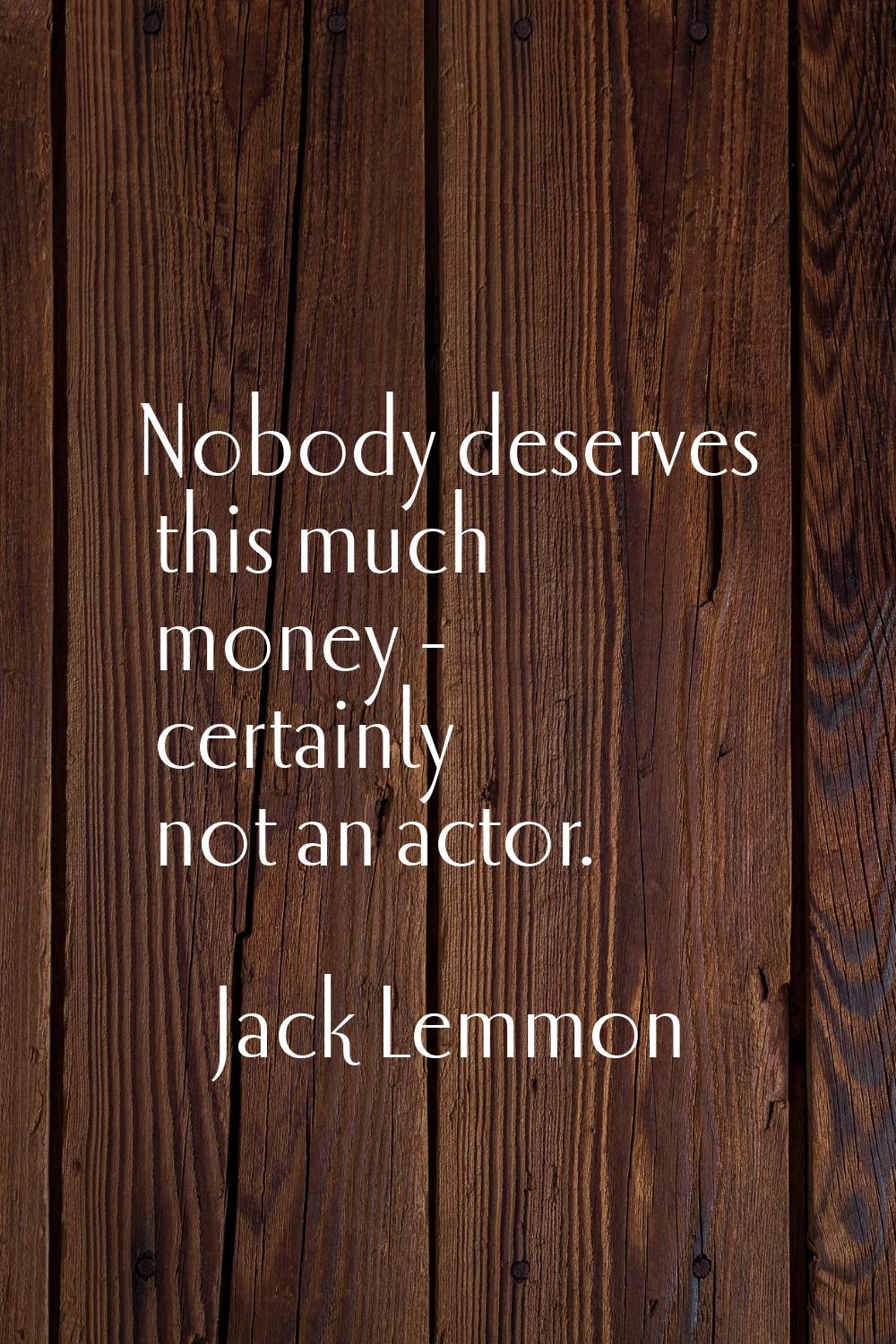 Nobody deserves this much money - certainly not an actor.