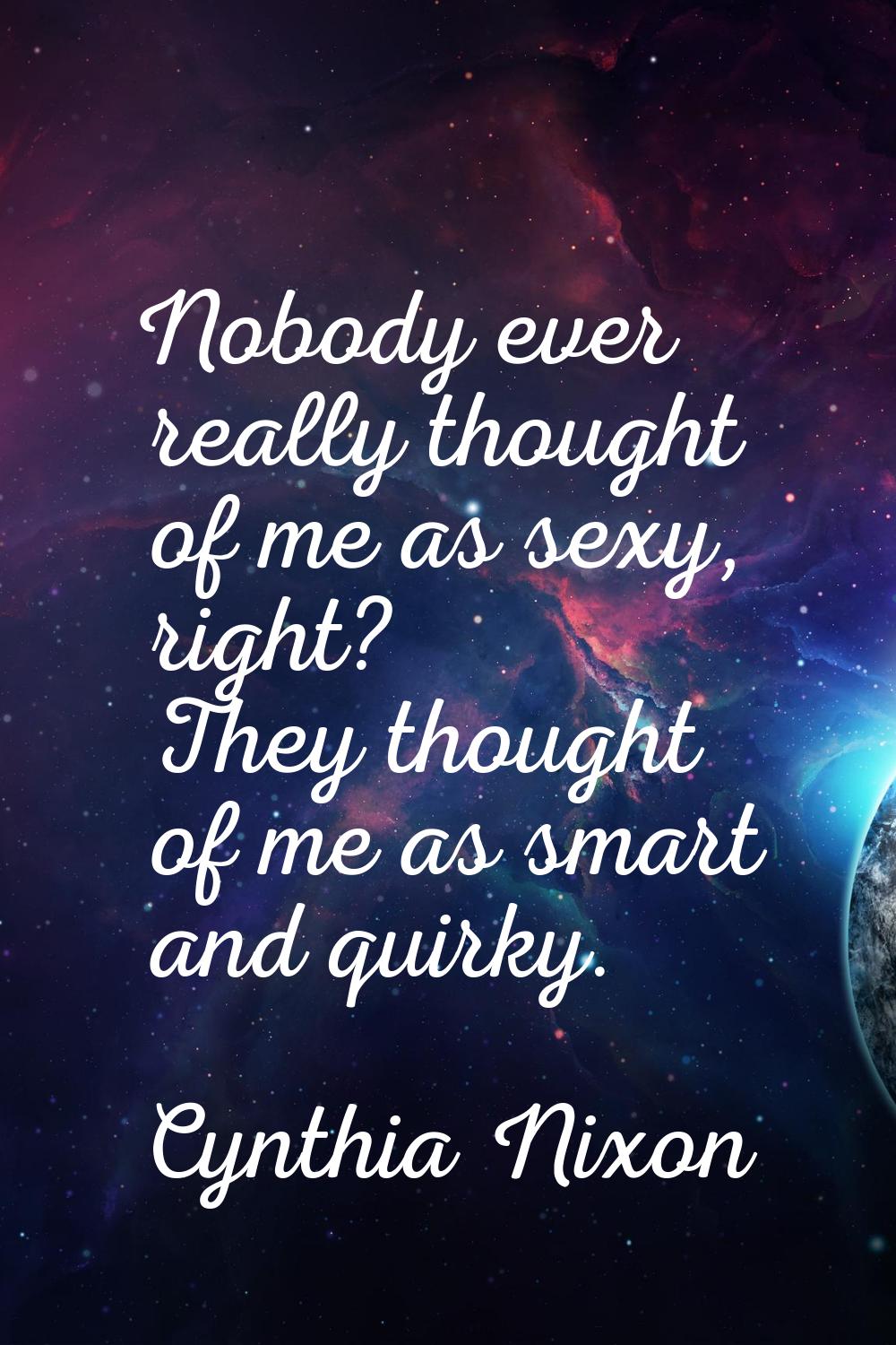 Nobody ever really thought of me as sexy, right? They thought of me as smart and quirky.