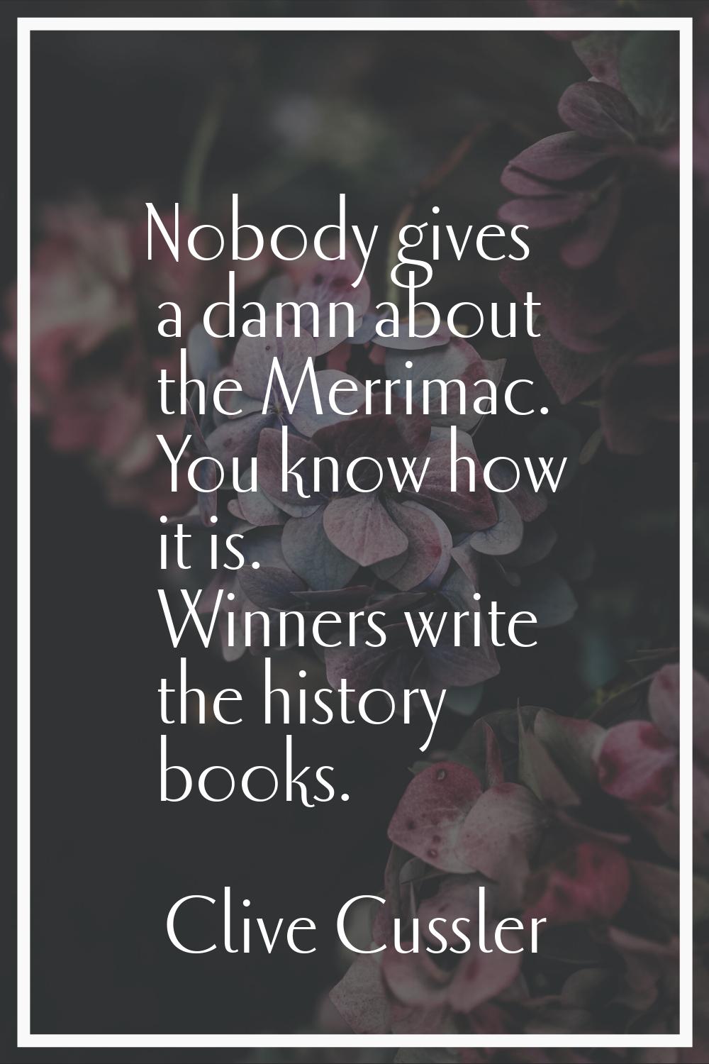 Nobody gives a damn about the Merrimac. You know how it is. Winners write the history books.