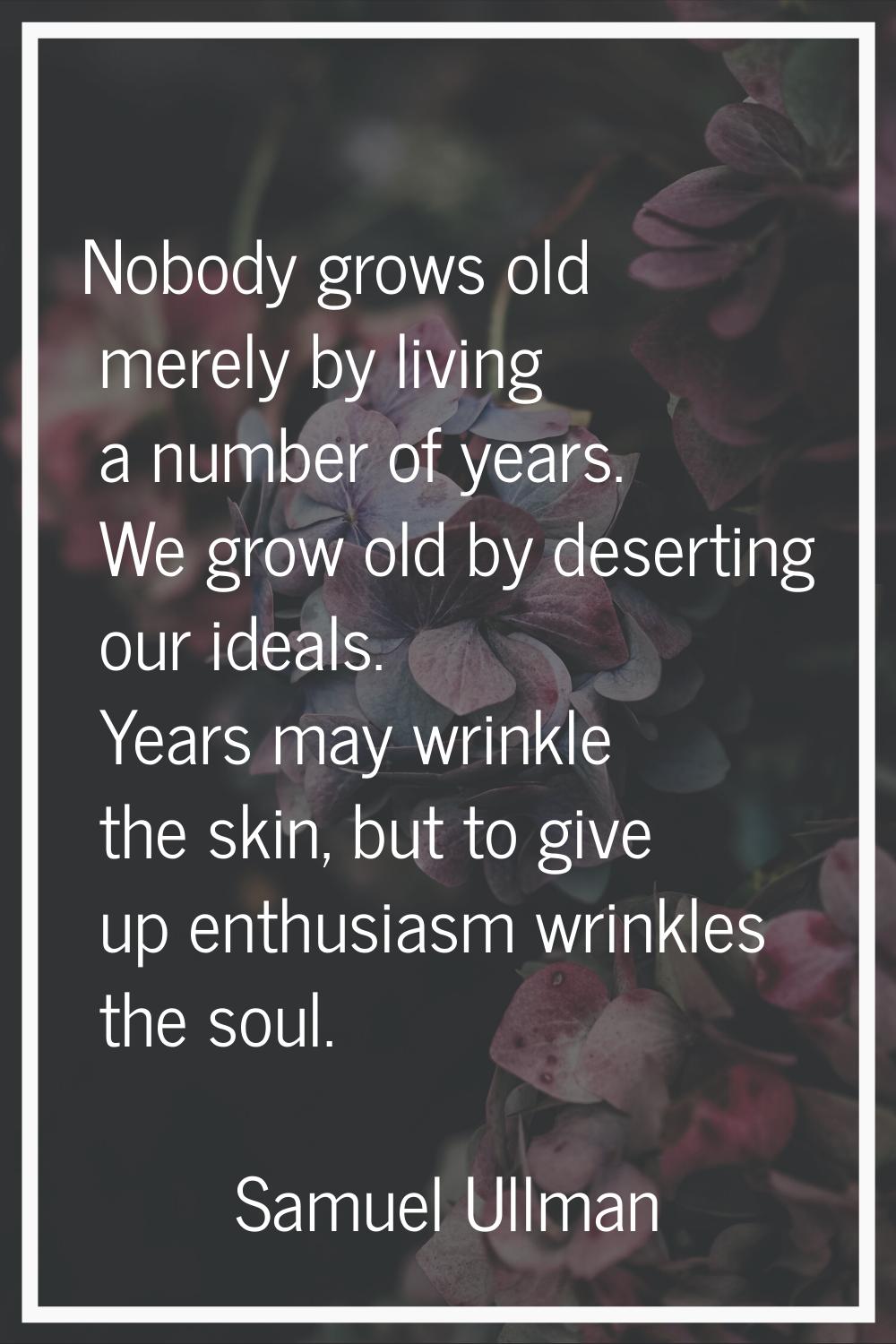 Nobody grows old merely by living a number of years. We grow old by deserting our ideals. Years may