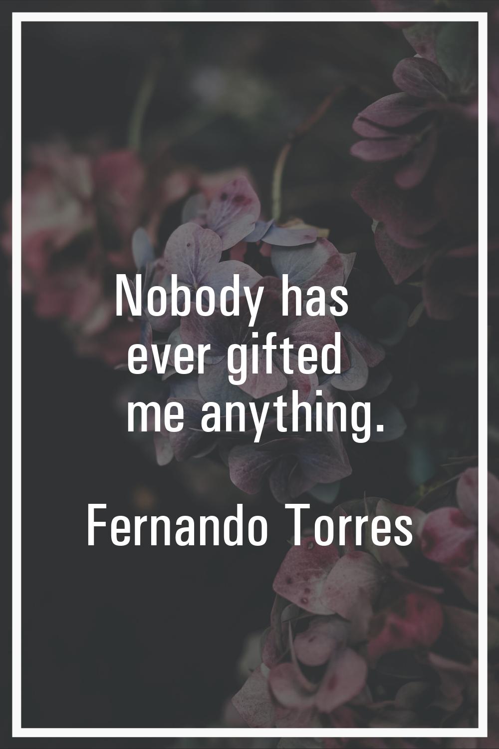Nobody has ever gifted me anything.