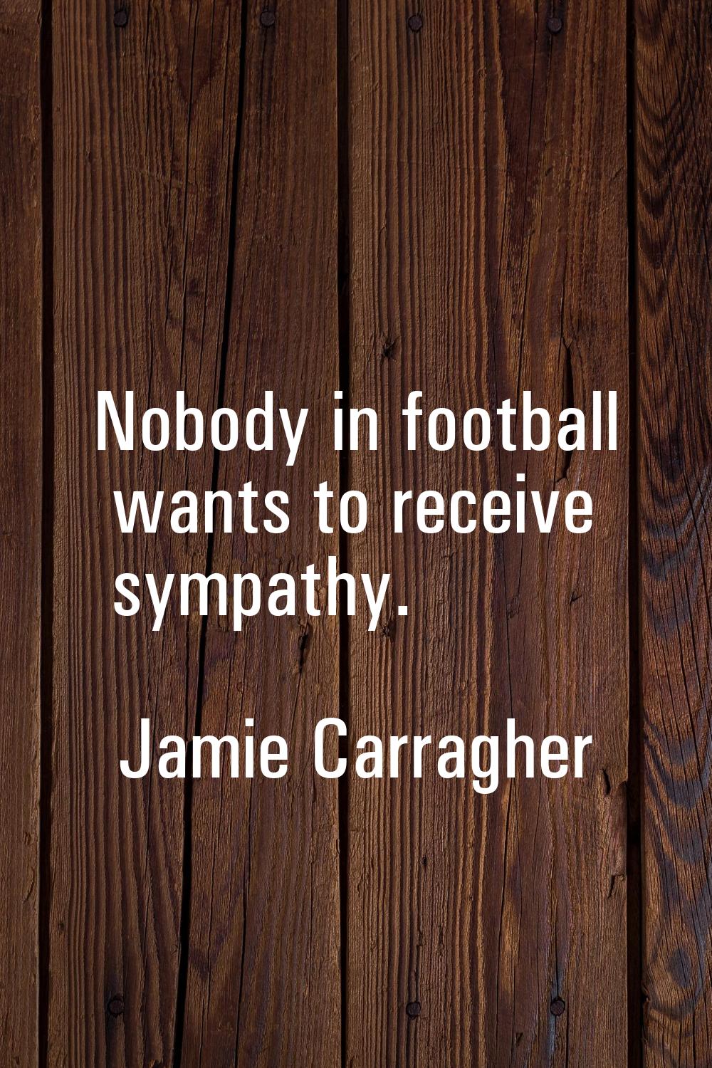 Nobody in football wants to receive sympathy.