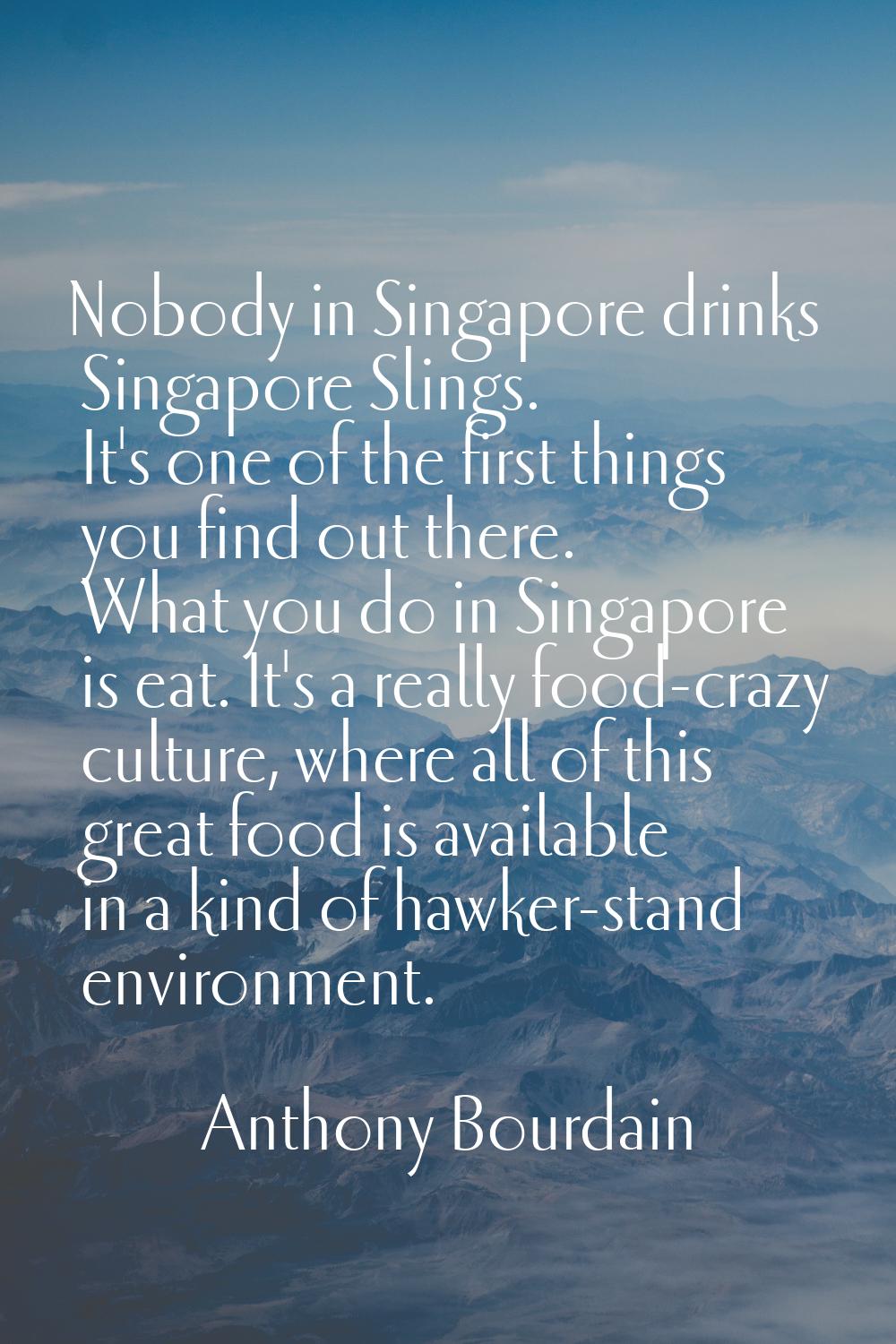 Nobody in Singapore drinks Singapore Slings. It's one of the first things you find out there. What 