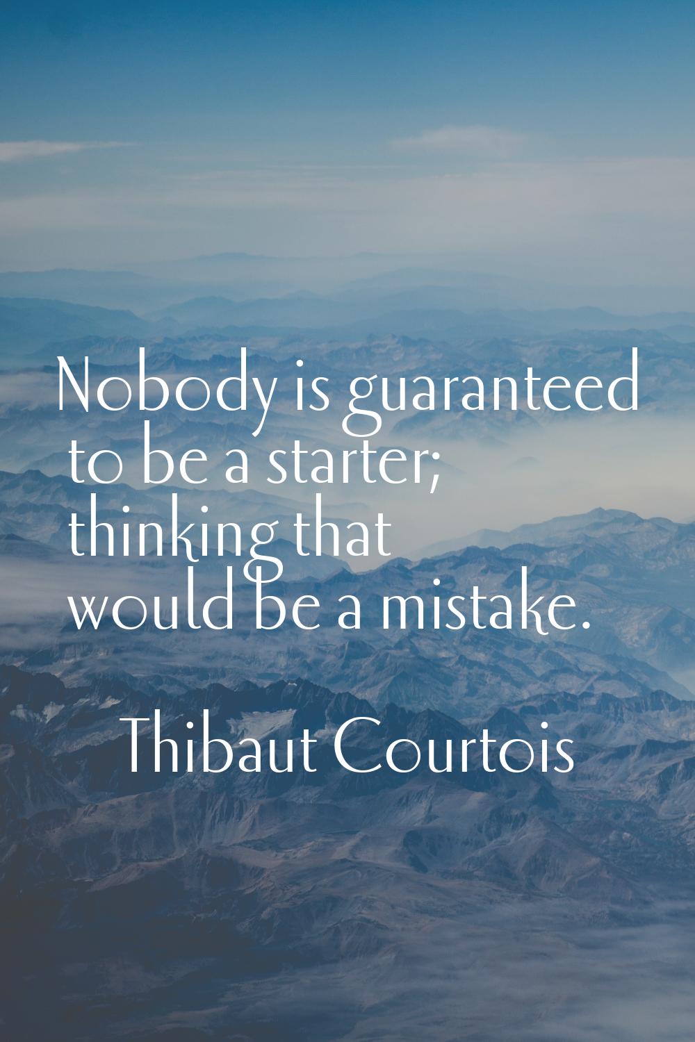 Nobody is guaranteed to be a starter; thinking that would be a mistake.