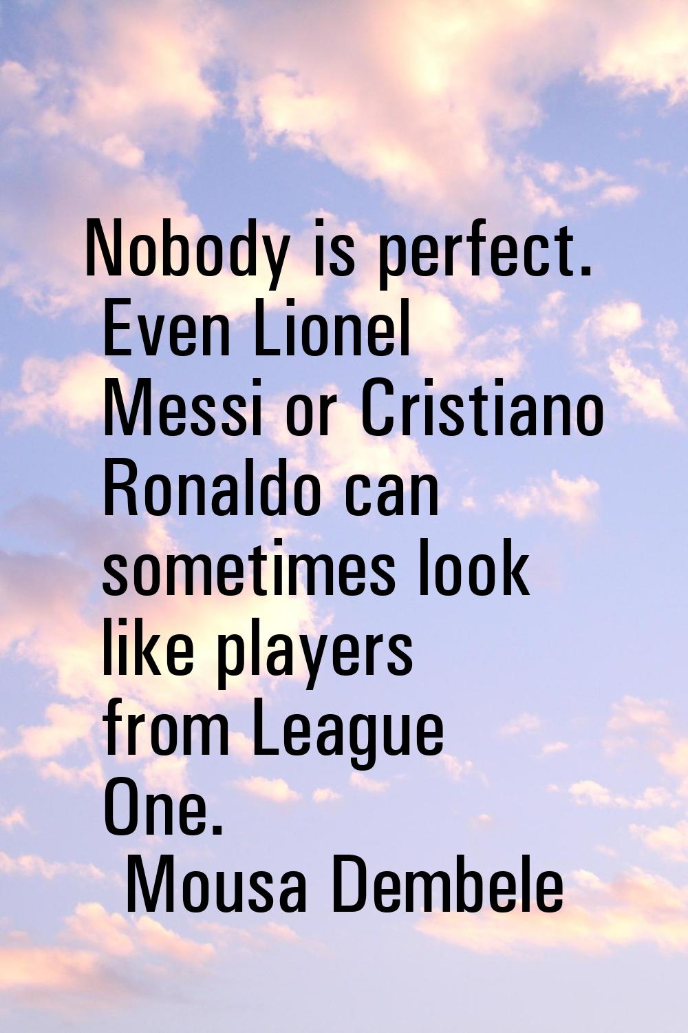 Nobody is perfect. Even Lionel Messi or Cristiano Ronaldo can sometimes look like players from Leag