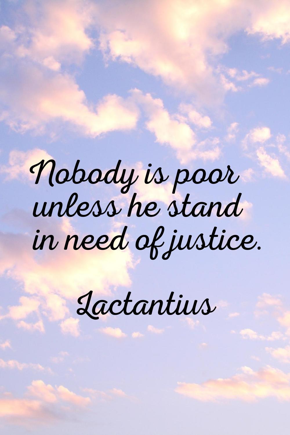 Nobody is poor unless he stand in need of justice.