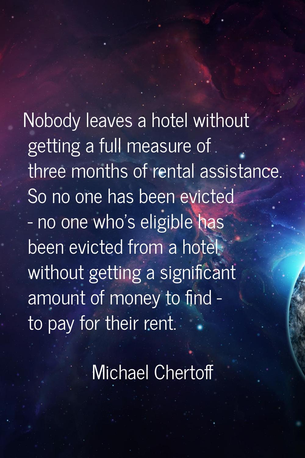 Nobody leaves a hotel without getting a full measure of three months of rental assistance. So no on