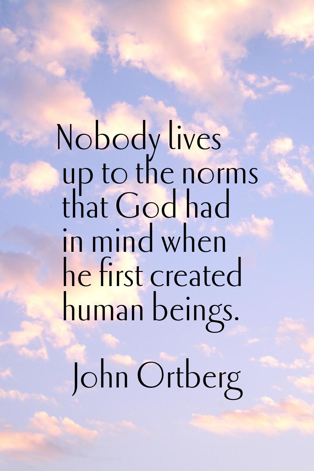 Nobody lives up to the norms that God had in mind when he first created human beings.