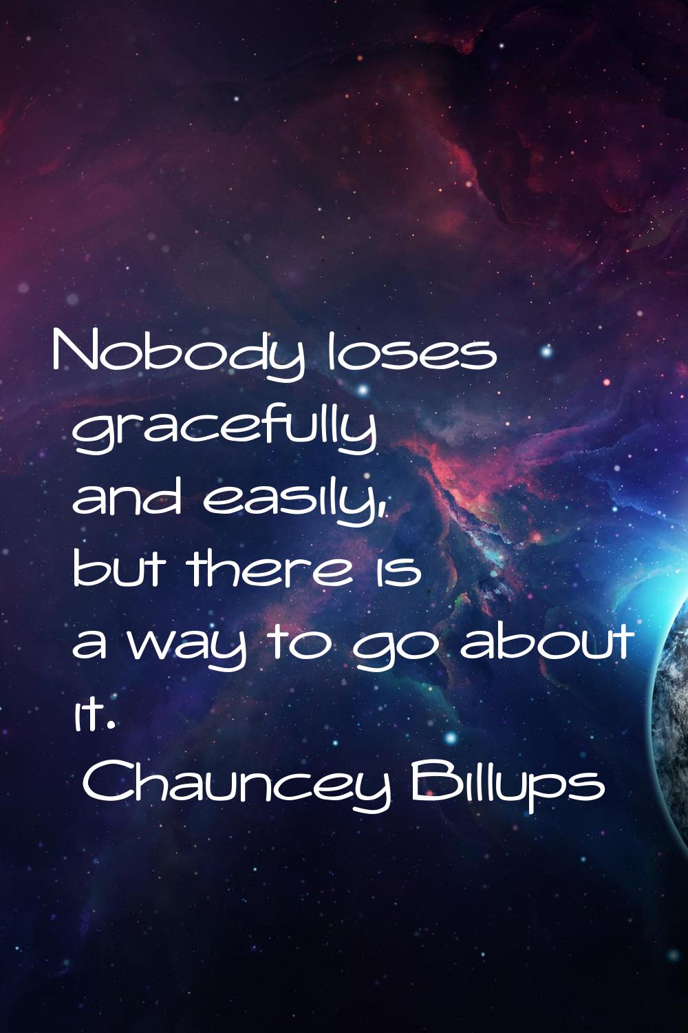 Nobody loses gracefully and easily, but there is a way to go about it.