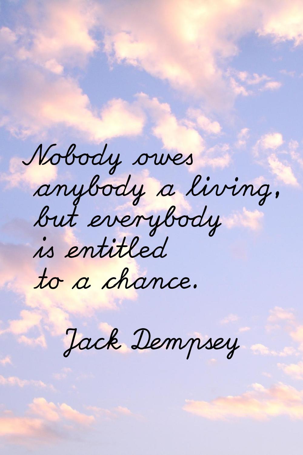 Nobody owes anybody a living, but everybody is entitled to a chance.