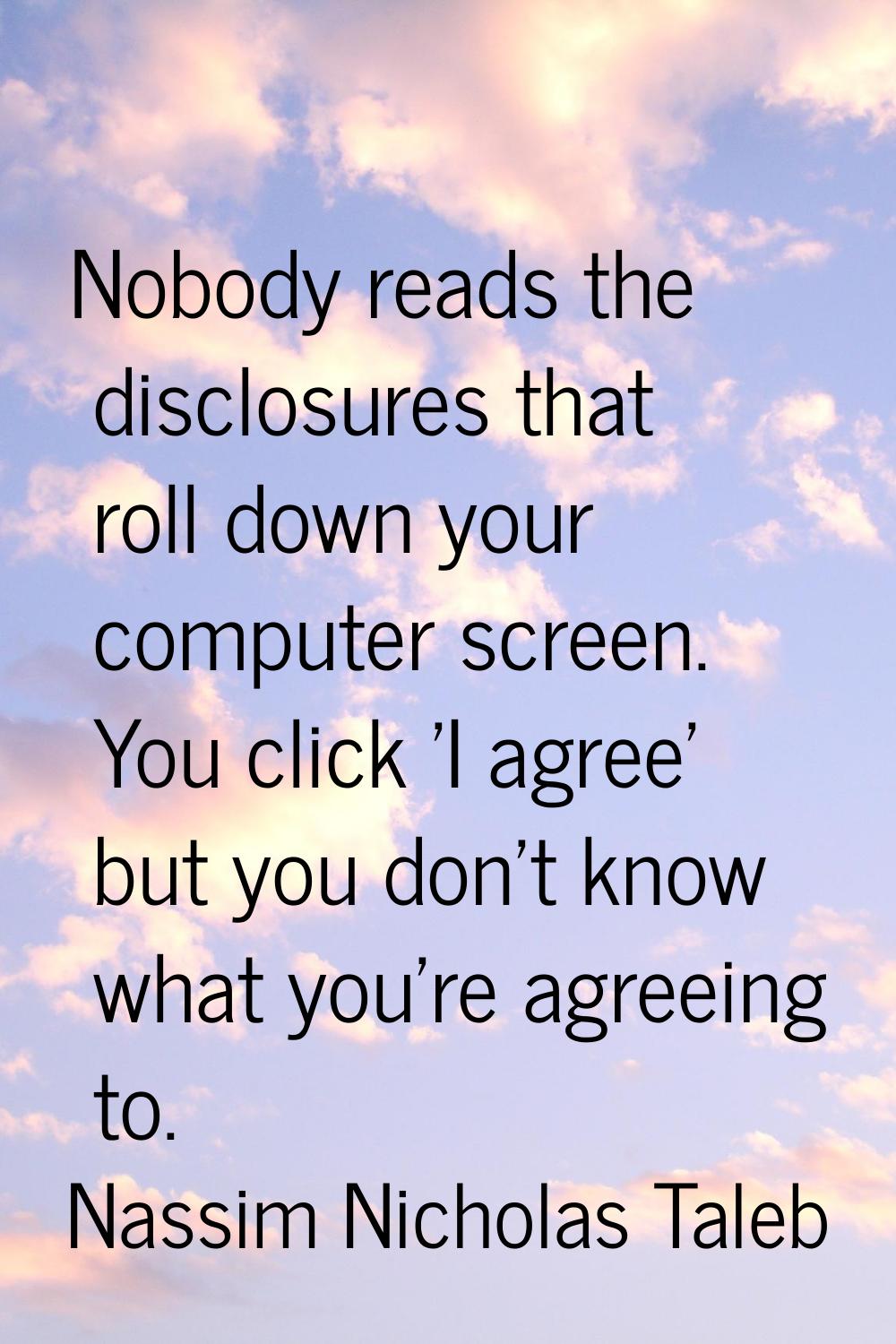 Nobody reads the disclosures that roll down your computer screen. You click 'I agree' but you don't