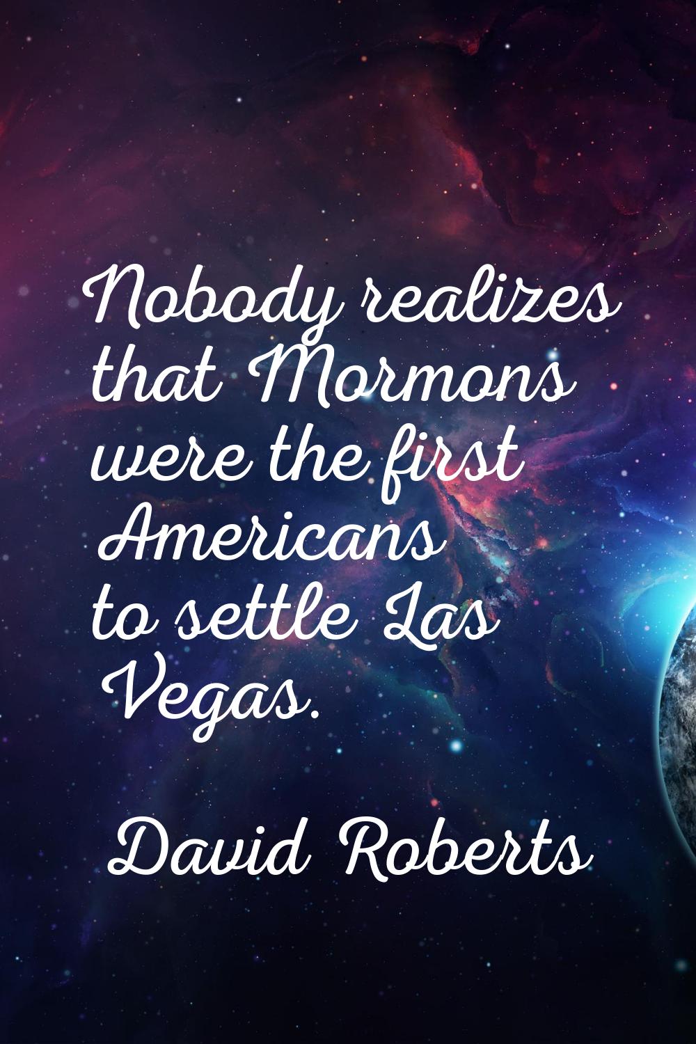 Nobody realizes that Mormons were the first Americans to settle Las Vegas.