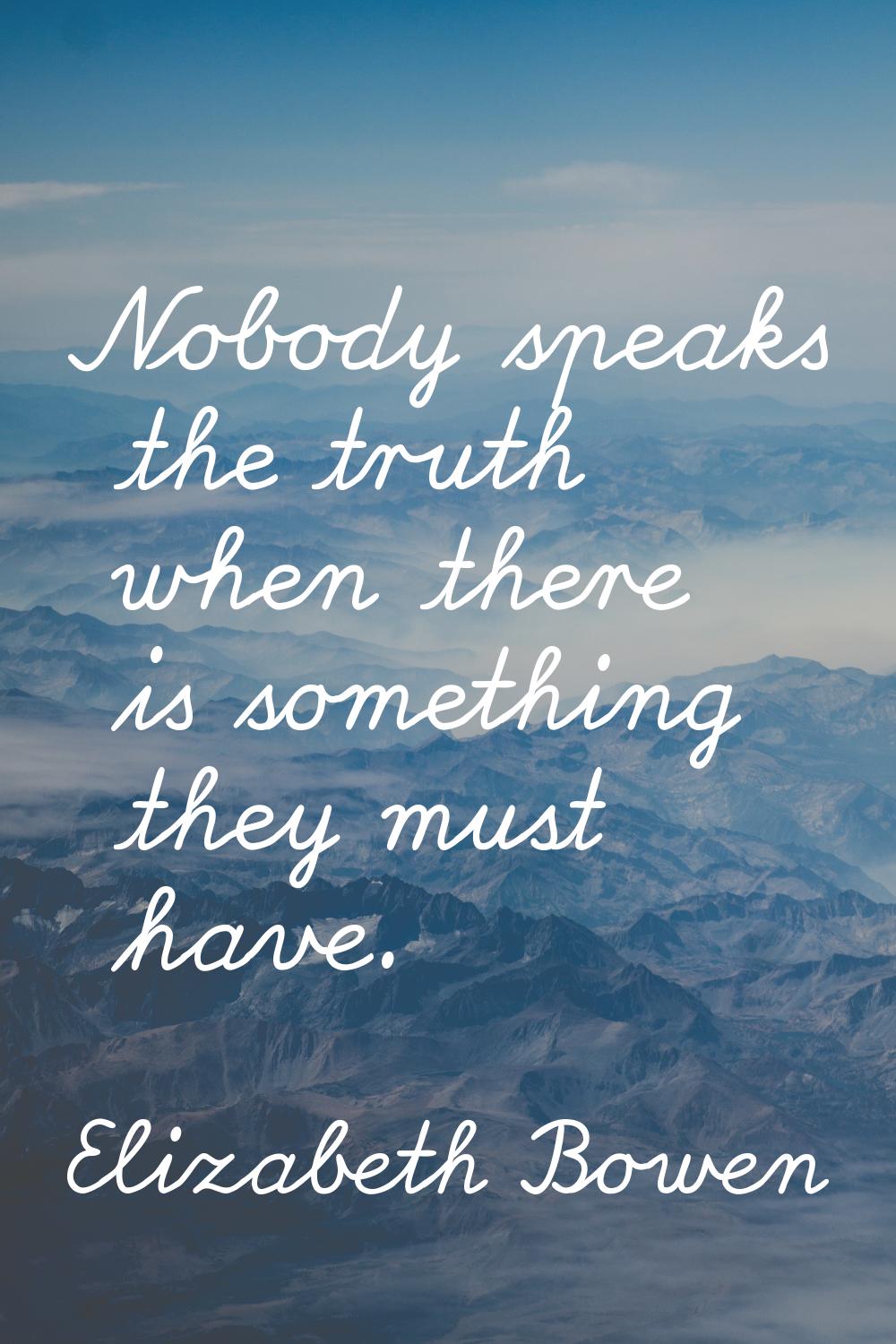 Nobody speaks the truth when there is something they must have.
