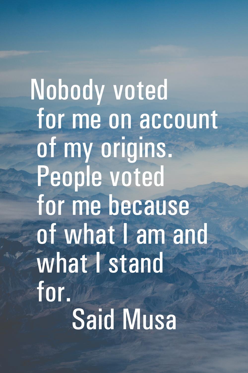 Nobody voted for me on account of my origins. People voted for me because of what I am and what I s