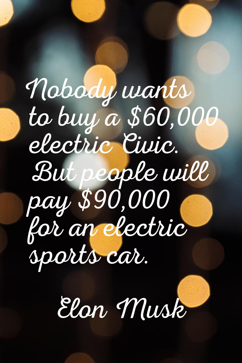 Nobody wants to buy a $60,000 electric Civic. But people will pay $90,000 for an electric sports ca