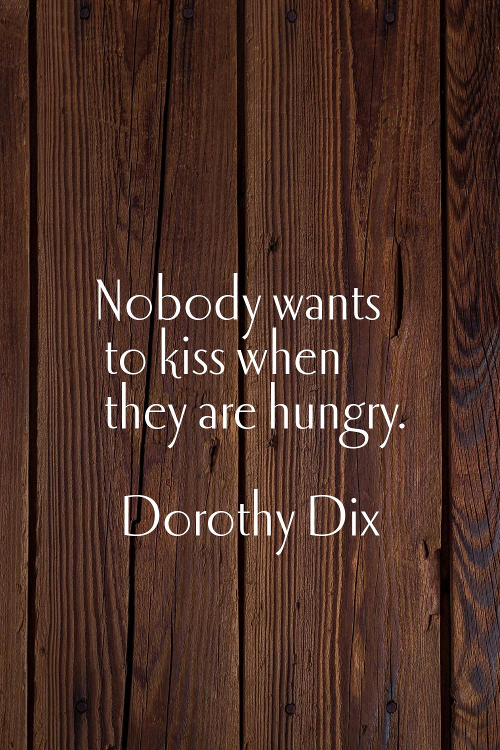 Nobody wants to kiss when they are hungry.