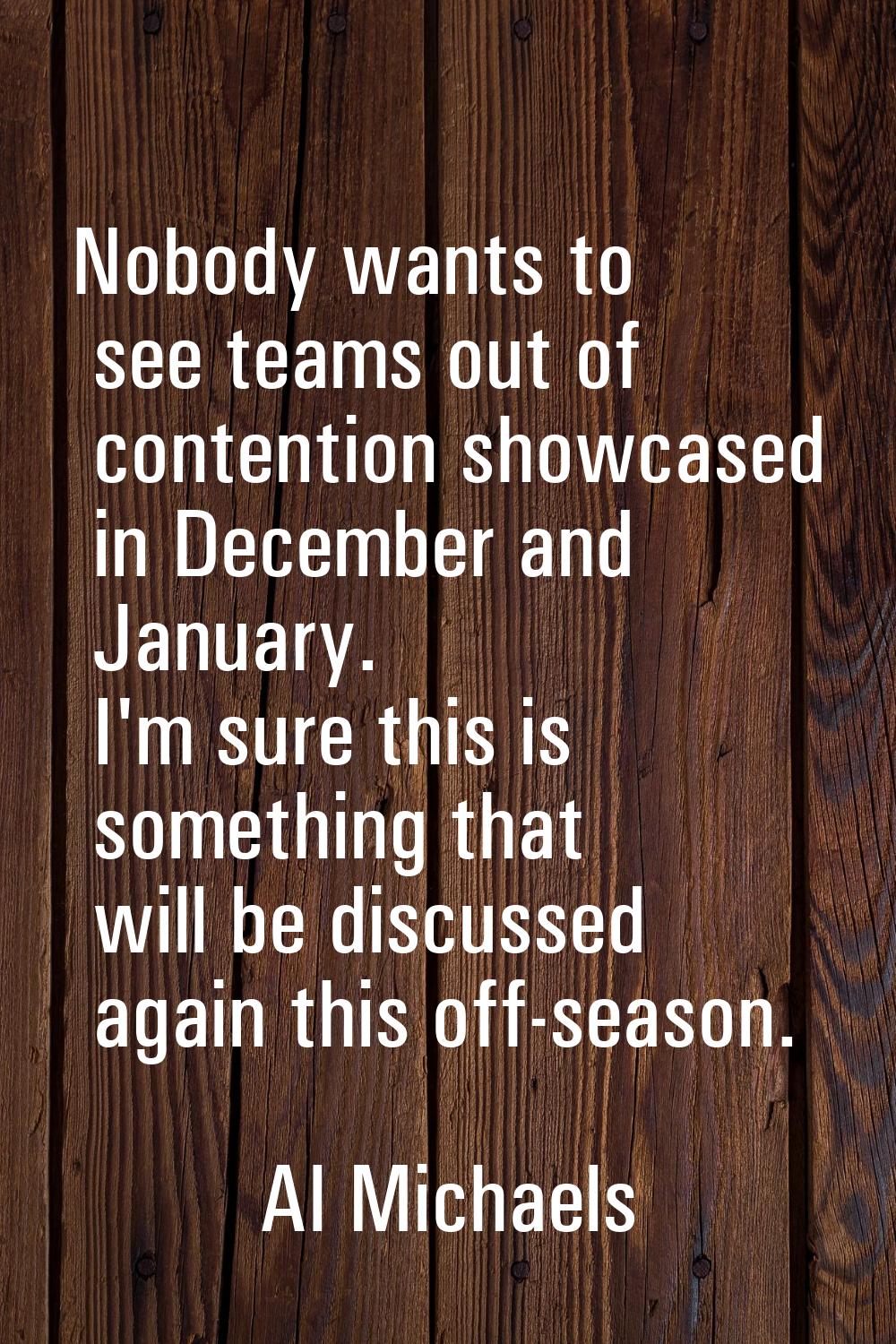 Nobody wants to see teams out of contention showcased in December and January. I'm sure this is som