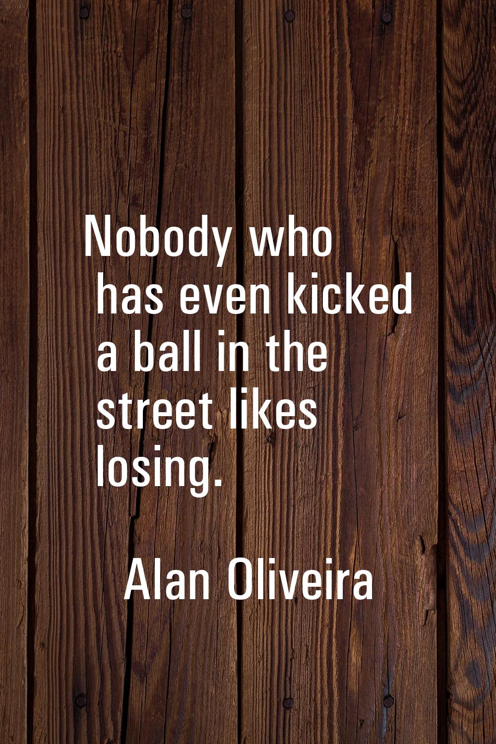 Nobody who has even kicked a ball in the street likes losing.