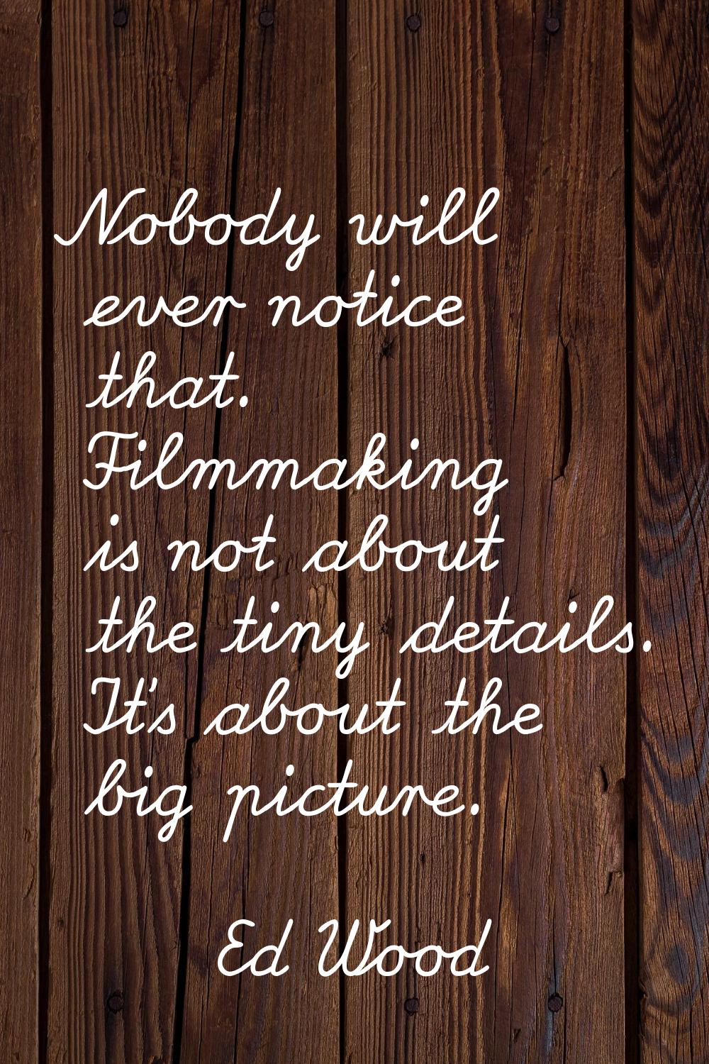 Nobody will ever notice that. Filmmaking is not about the tiny details. It's about the big picture.