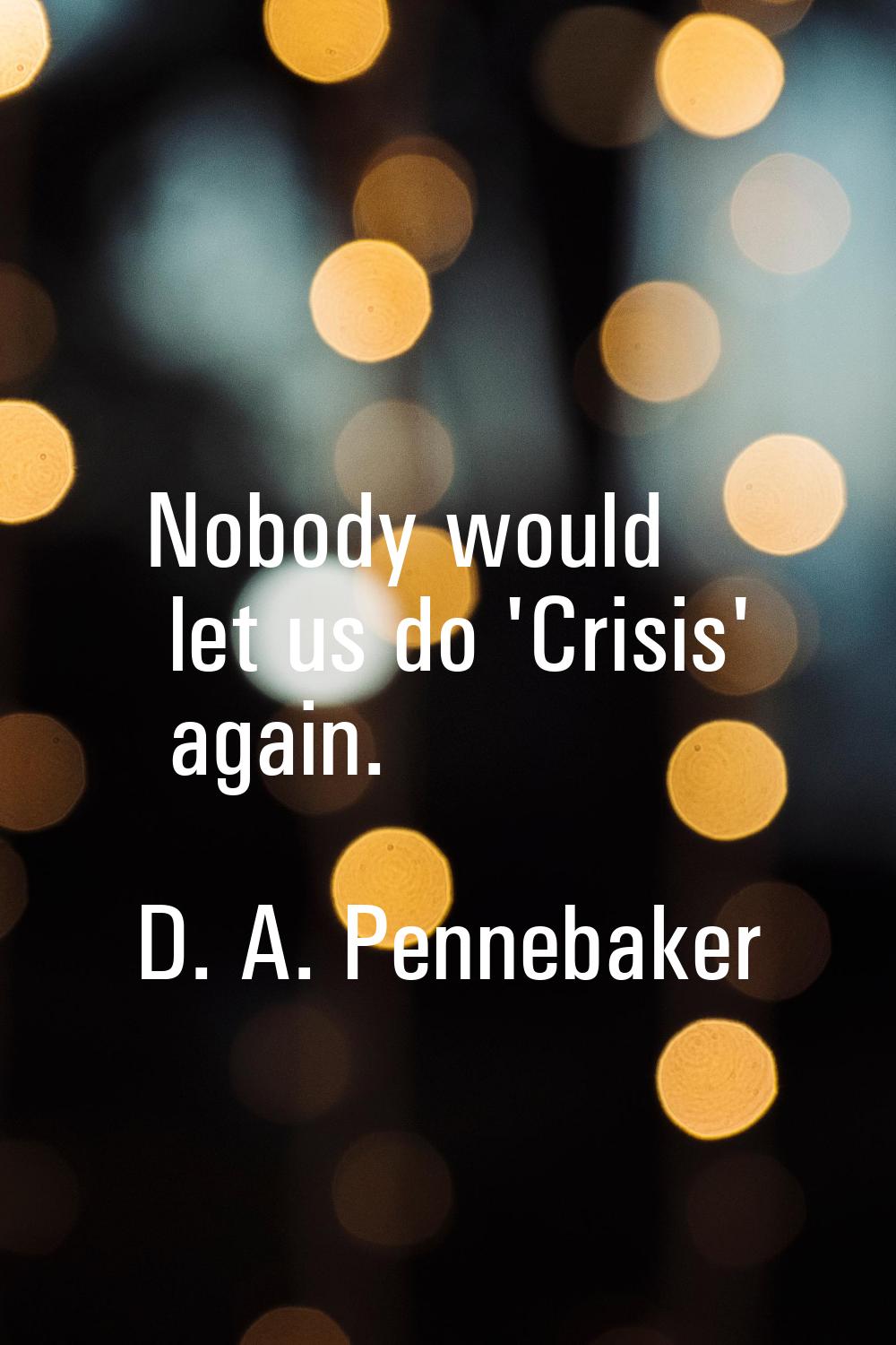Nobody would let us do 'Crisis' again.