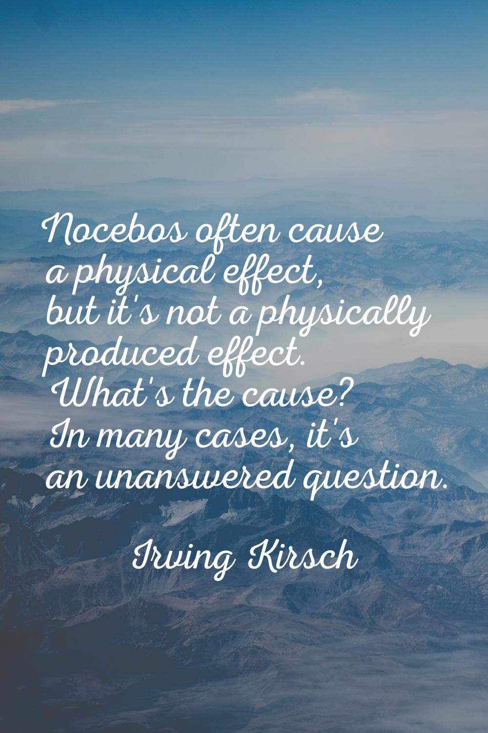 Nocebos often cause a physical effect, but it's not a physically produced effect. What's the cause?