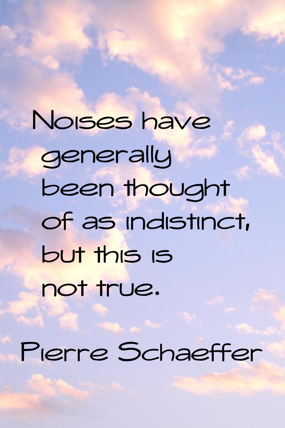 Noises have generally been thought of as indistinct, but this is not true.