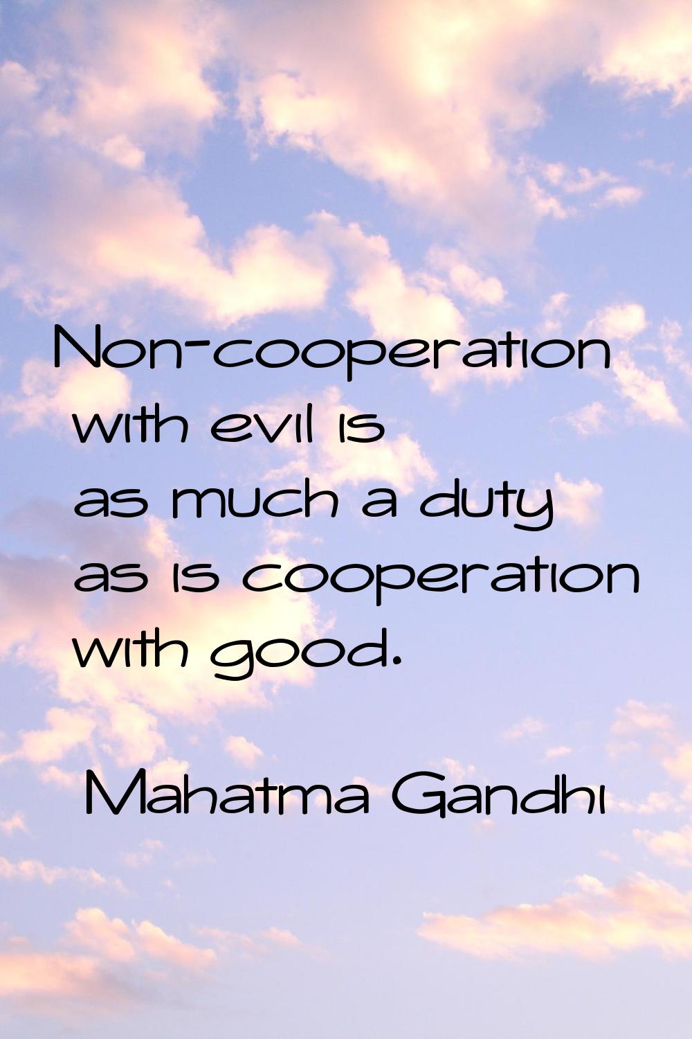 Non-cooperation with evil is as much a duty as is cooperation with good.